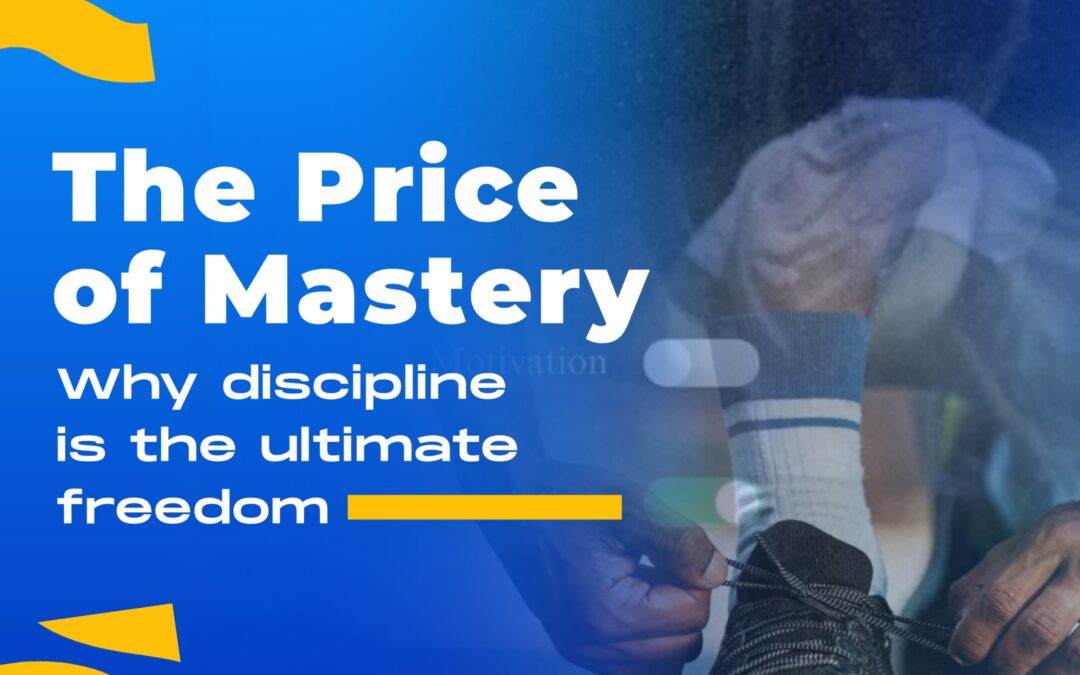 The Price of Mastery: Why Discipline Is the Ultimate Freedom
