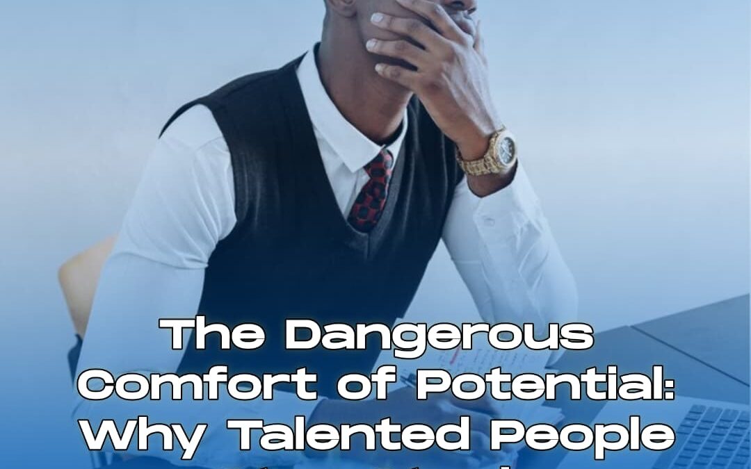The Dangerous Comfort of Potential: Why Talented People Stay Stuck